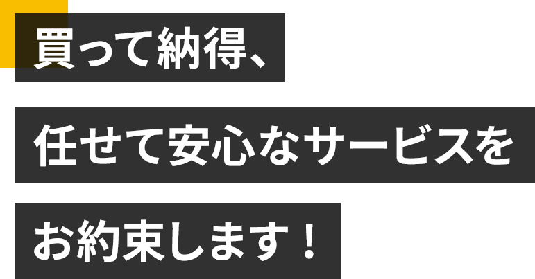 買って納得、任せて安心なサービスをお約束します!